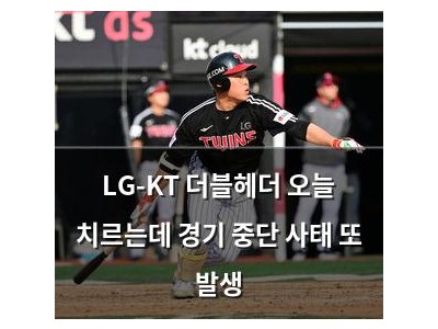 LG-KT 더블헤더 오늘 치르는데 경기 중단 사태 또 발생