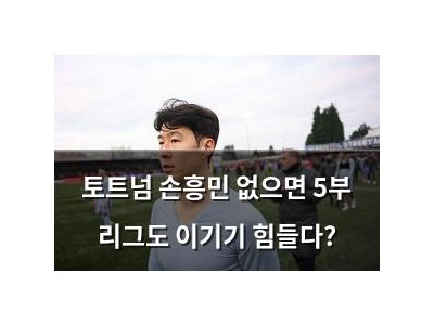 토트넘 손흥민 없으면 5부 리그도 이기기 힘들다?
