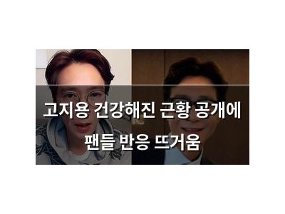 고지용 건강해진 근황 공개에 팬들 반응 뜨거움