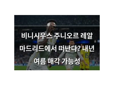 비니시우스 주니오르 레알 마드리드에서 떠난다? 내년 여름 매각 가능성