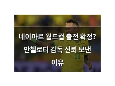 네이마르 월드컵 출전 확정? 안첼로티 감독 신뢰 보낸 이유