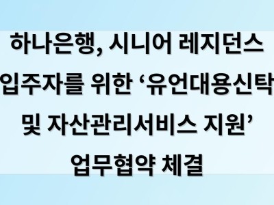 하나은행, 시니어 레지던스 입주자를 위한 ‘유언대용신탁 및 자산관리서비스 지원’ 업무협약 체결