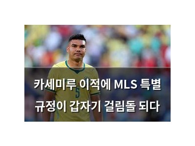 카세미루 이적에 MLS 특별 규정이 갑자기 걸림돌 되다