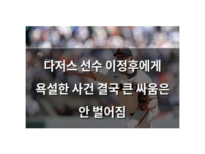 다저스 선수 이정후에게 욕설한 사건 결국 큰 싸움은 안 벌어짐