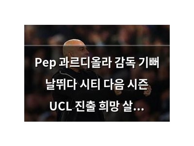 Pep 과르디올라 감독 기뻐 날뛰다 시티 다음 시즌 UCL 진출 희망 살려