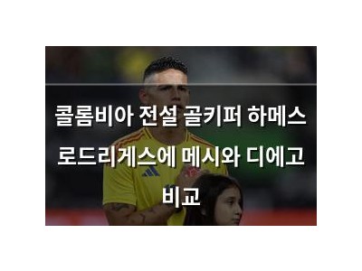 콜롬비아 전설 골키퍼 하메스 로드리게스에 메시와 디에고 비교
