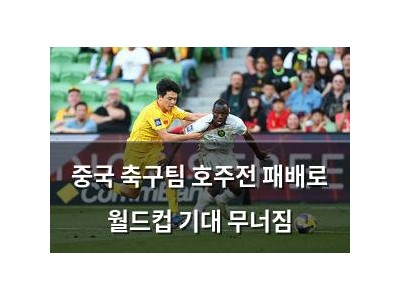 중국 축구팀 호주전 패배로 월드컵 기대 무너짐