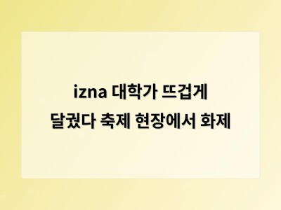 izna 대학가 뜨겁게 달궜다 축제 현장에서 화제