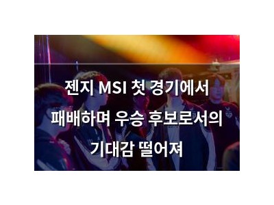 젠지 MSI 첫 경기에서 패배하며 우승 후보로서의 기대감 떨어져