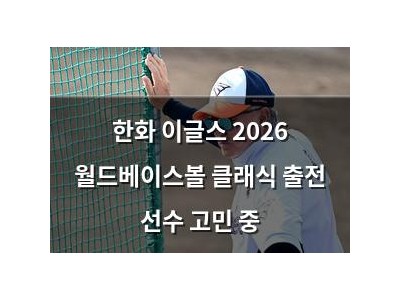 한화 이글스 2026 월드베이스볼 클래식 출전 선수 고민 중
