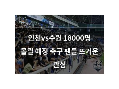 인천vs수원 18000명 몰릴 예정 축구 팬들 뜨거운 관심