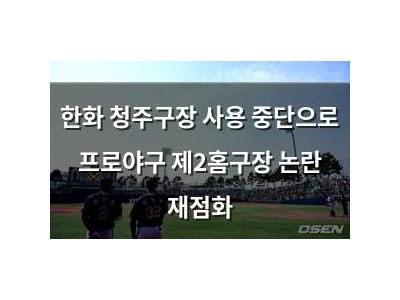 한화 청주구장 사용 중단으로 프로야구 제2홈구장 논란 재점화
