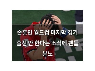 손흥민 월드컵 마지막 경기 출전 안 한다는 소식에 팬들 분노