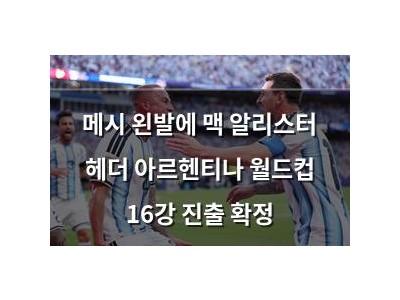 메시 왼발에 맥 알리스터 헤더 아르헨티나 월드컵 16강 진출 확정