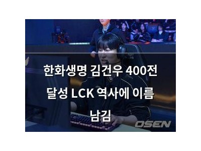 한화생명 김건우 400전 달성 LCK 역사에 이름 남김