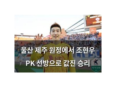 울산 제주 원정에서 조현우 PK 선방으로 값진 승리