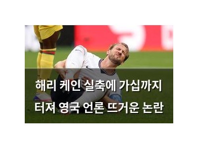 해리 케인 실축에 가십까지 터져 영국 언론 뜨거운 논란