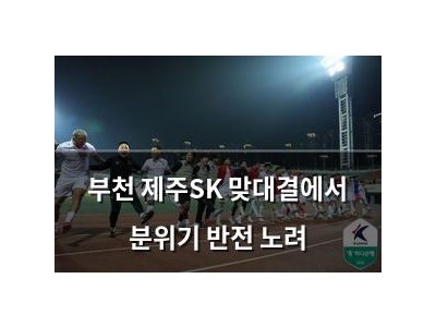 부천 제주SK 맞대결에서 분위기 반전 노려