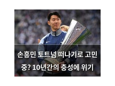 손흥민 토트넘 떠나기로 고민 중? 10년간의 충성에 위기