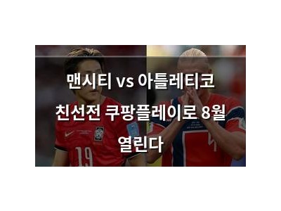 맨시티 vs 아틀레티코 친선전 쿠팡플레이로 8월 열린다