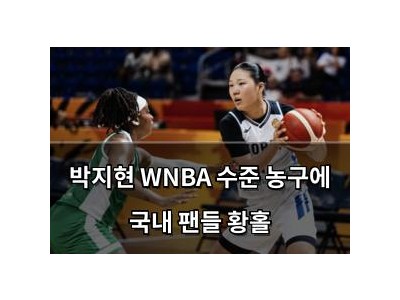 박지현 WNBA 수준 농구에 국내 팬들 황홀