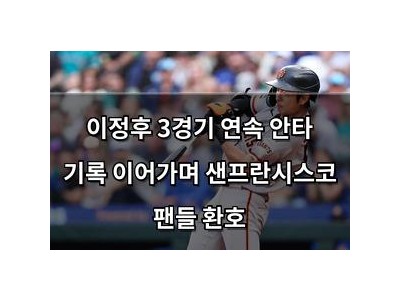 이정후 3경기 연속 안타 기록 이어가며 샌프란시스코 팬들 환호